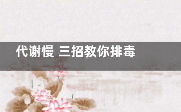 代谢慢 三招教你排毒轻体减肚腩